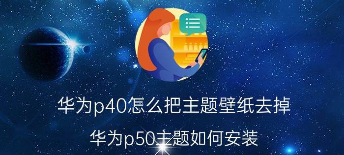 华为p40怎么把主题壁纸去掉 华为p50主题如何安装？